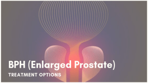 Benign Prostatic Hyperplasia (BPH): Symptoms & Treatment